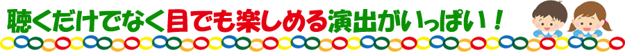 聴くだけでなく目でも楽しめる演出がいっぱい！